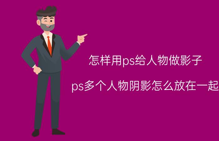 怎样用ps给人物做影子 ps多个人物阴影怎么放在一起？